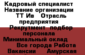 Кадровый специалист › Название организации ­ ТТ-Ив › Отрасль предприятия ­ Рекрутмент, подбор персонала › Минимальный оклад ­ 20 000 - Все города Работа » Вакансии   . Амурская обл.,Архаринский р-н